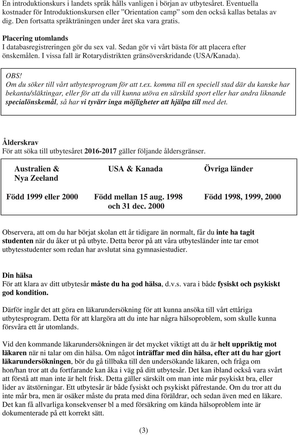 I vissa fall är Rotarydistrikten gränsöverskridande (USA/Kanada). OBS! Om du söker till vårt utbytesprogram för att t.ex.