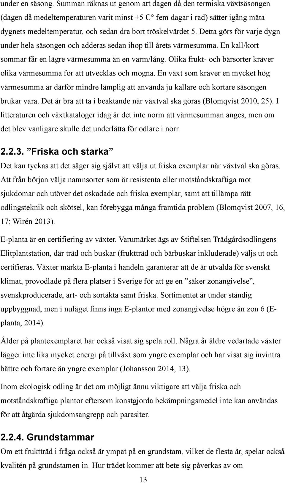 5. Detta görs för varje dygn under hela säsongen och adderas sedan ihop till årets värmesumma. En kall/kort sommar får en lägre värmesumma än en varm/lång.