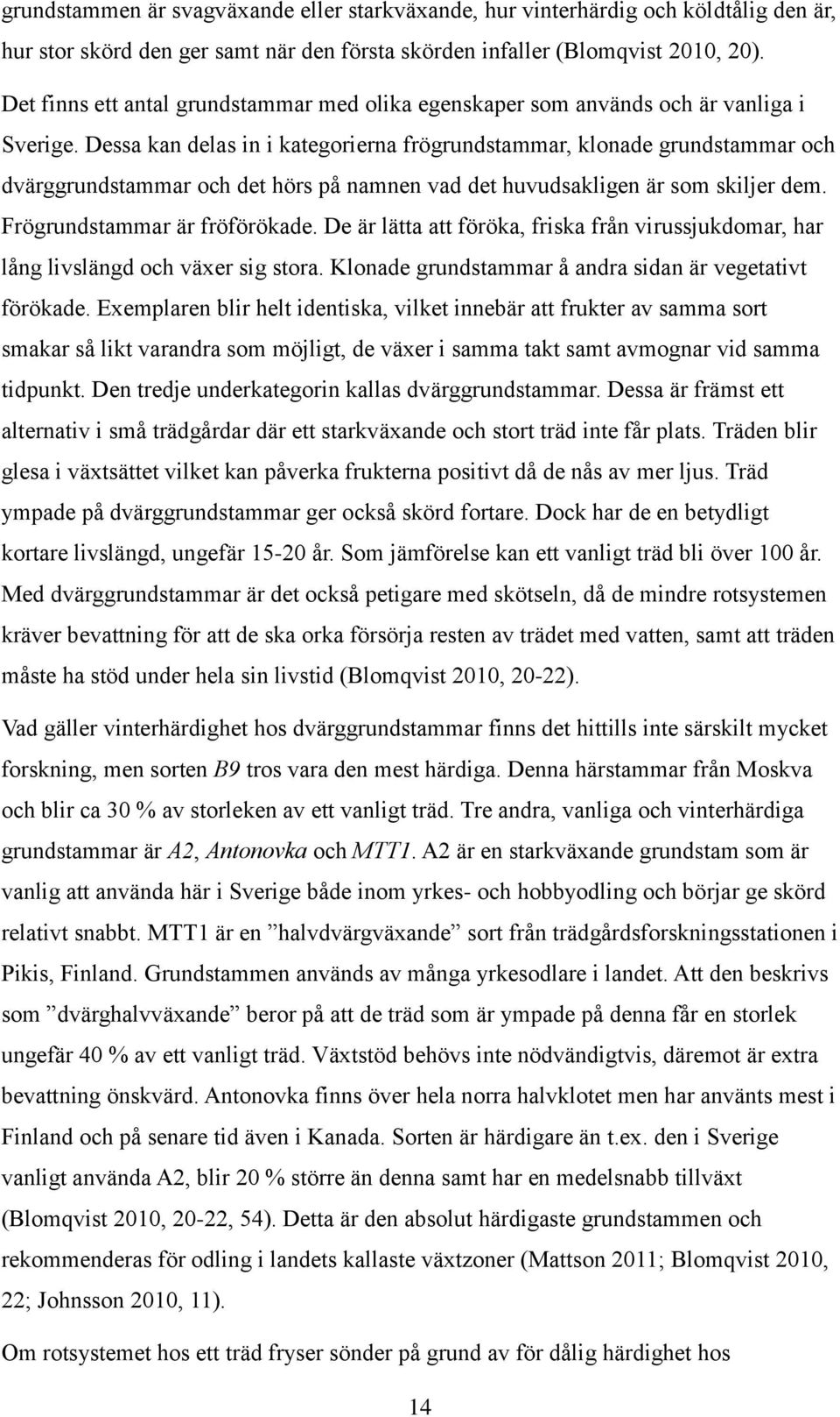 Dessa kan delas in i kategorierna frögrundstammar, klonade grundstammar och dvärggrundstammar och det hörs på namnen vad det huvudsakligen är som skiljer dem. Frögrundstammar är fröförökade.