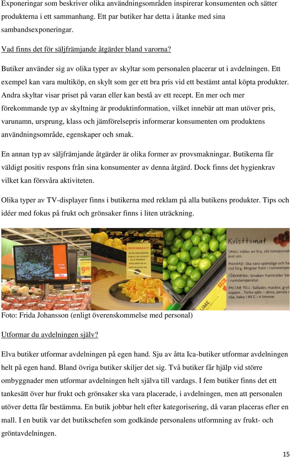 Ett exempel kan vara multiköp, en skylt som ger ett bra pris vid ett bestämt antal köpta produkter. Andra skyltar visar priset på varan eller kan bestå av ett recept.