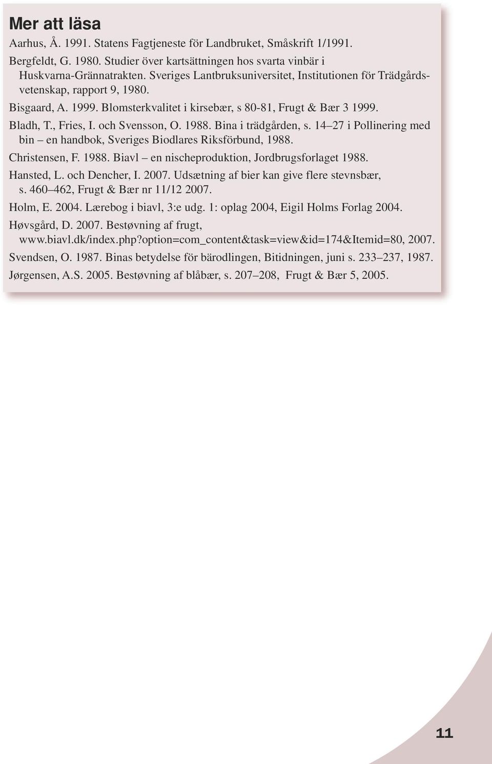 1988. Bina i trädgården, s. 14 27 i Pollinering med bin en handbok, Sveriges Biodlares Riksförbund, 1988. Christensen, F. 1988. Biavl en nischeproduktion, Jordbrugsforlaget 1988. Hansted, L.