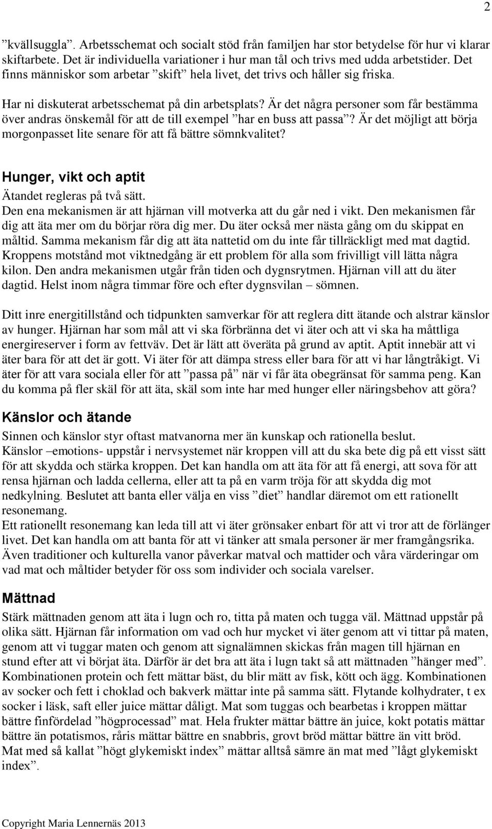 Är det några personer som får bestämma över andras önskemål för att de till exempel har en buss att passa? Är det möjligt att börja morgonpasset lite senare för att få bättre sömnkvalitet?