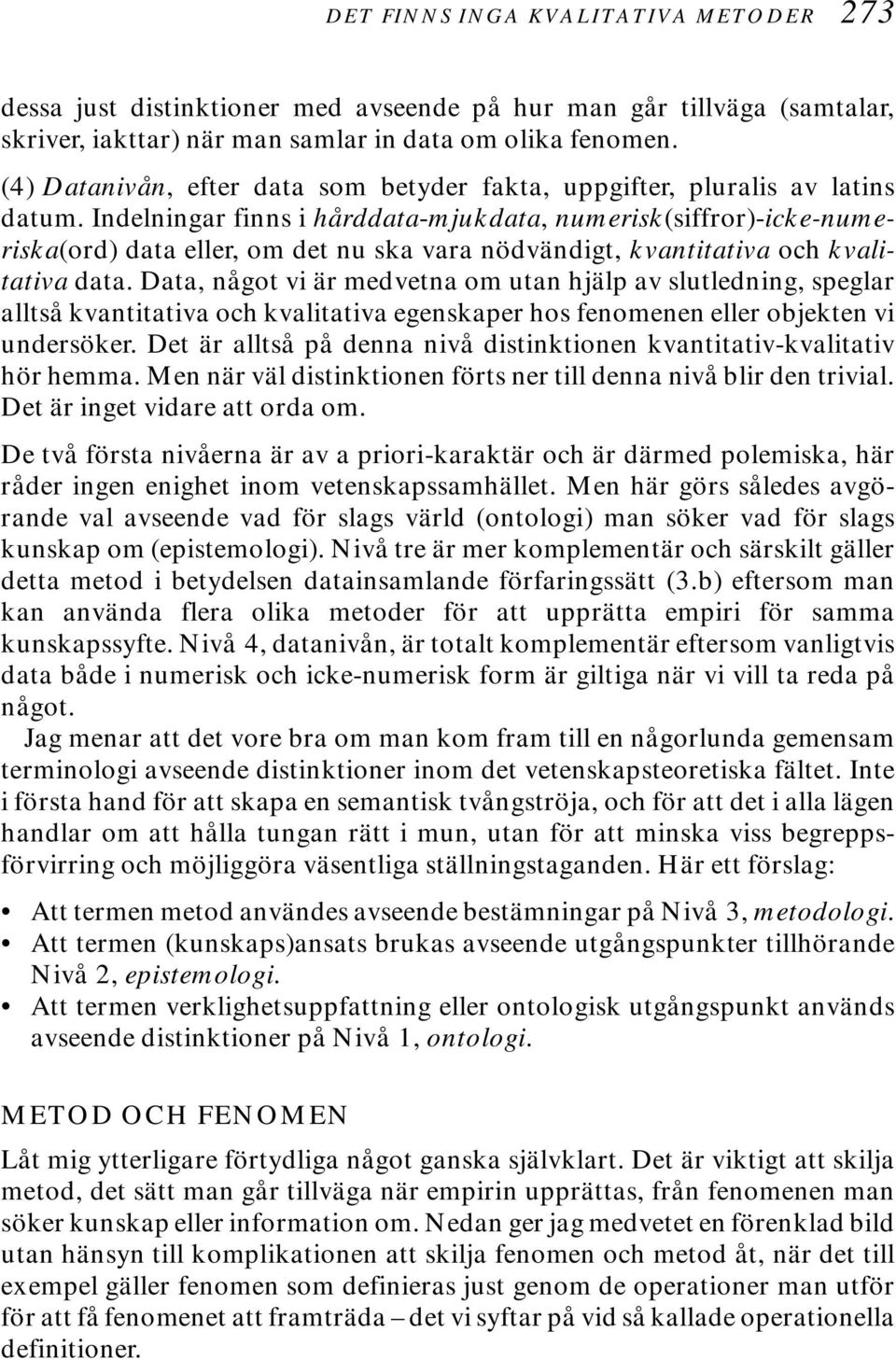 Indelningar finns i hårddata-mjukdata, numerisk(siffror)-icke-numeriska(ord) data eller, om det nu ska vara nödvändigt, kvantitativa och kvalitativa data.