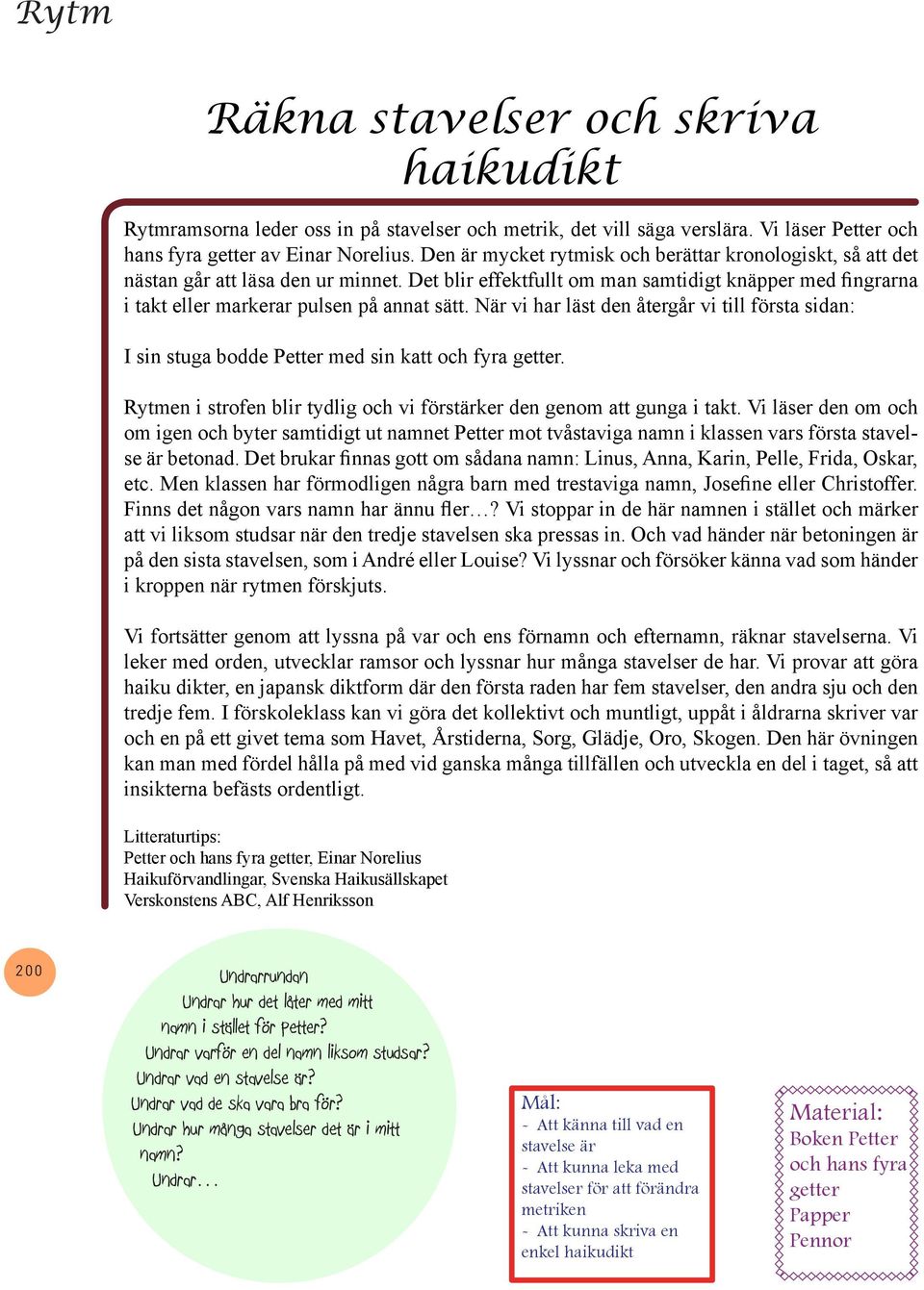 När vi har läst den återgår vi till första sidan: I sin stuga bodde Petter med sin katt och fyra getter. Rytmen i strofen blir tydlig och vi förstärker den genom att gunga i takt.