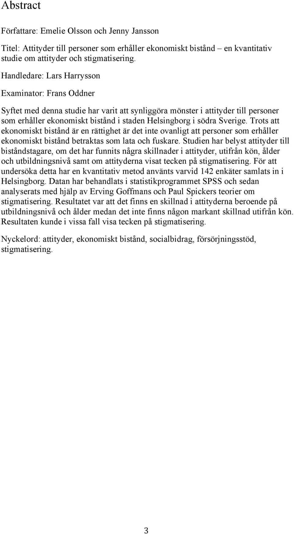 Sverige. Trots att ekonomiskt bistånd är en rättighet är det inte ovanligt att personer som erhåller ekonomiskt bistånd betraktas som lata och fuskare.