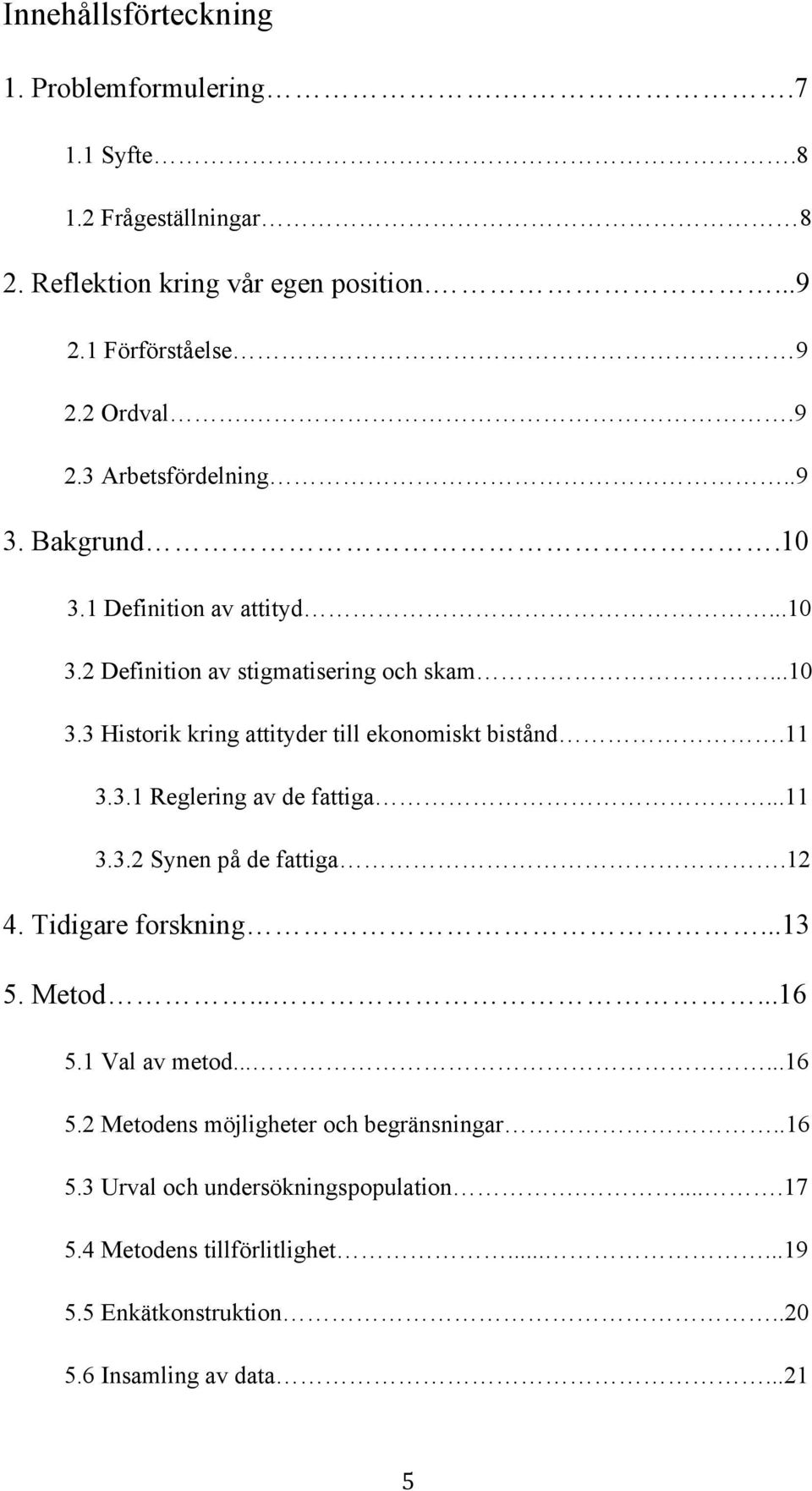 ..11 3.3.2 Synen på de fattiga.12 4. Tidigare forskning...13 5. Metod......16 5.1 Val av metod......16 5.2 Metodens möjligheter och begränsningar..16 5.3 Urval och undersökningspopulation.