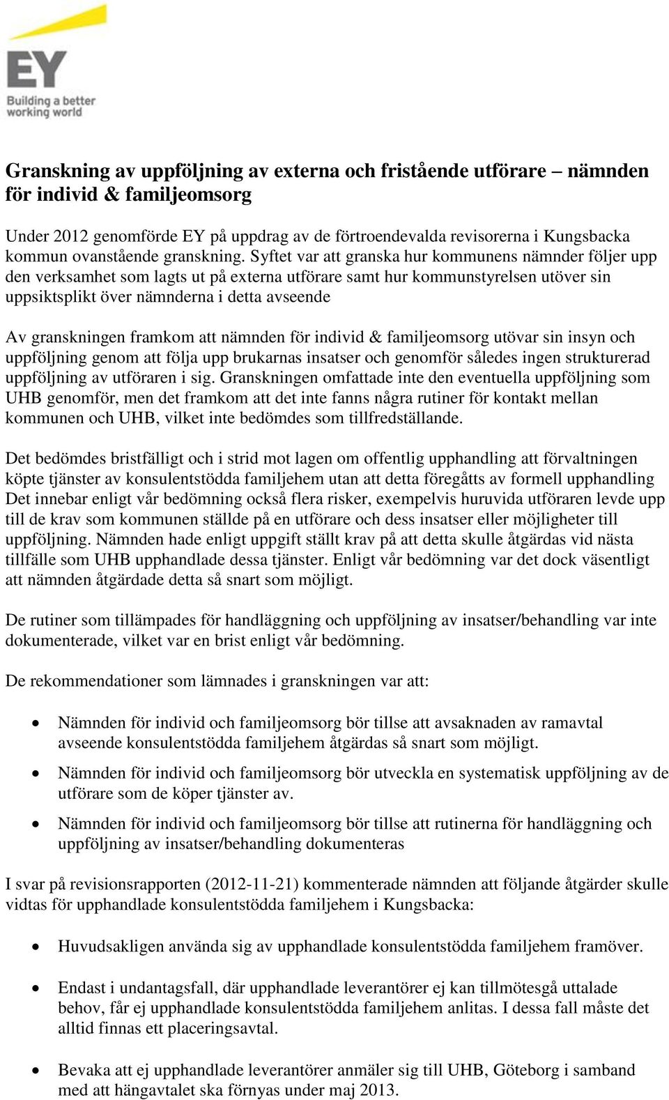 Syftet var att granska hur kommunens nämnder följer upp den verksamhet som lagts ut på externa utförare samt hur kommunstyrelsen utöver sin uppsiktsplikt över nämnderna i detta avseende Av