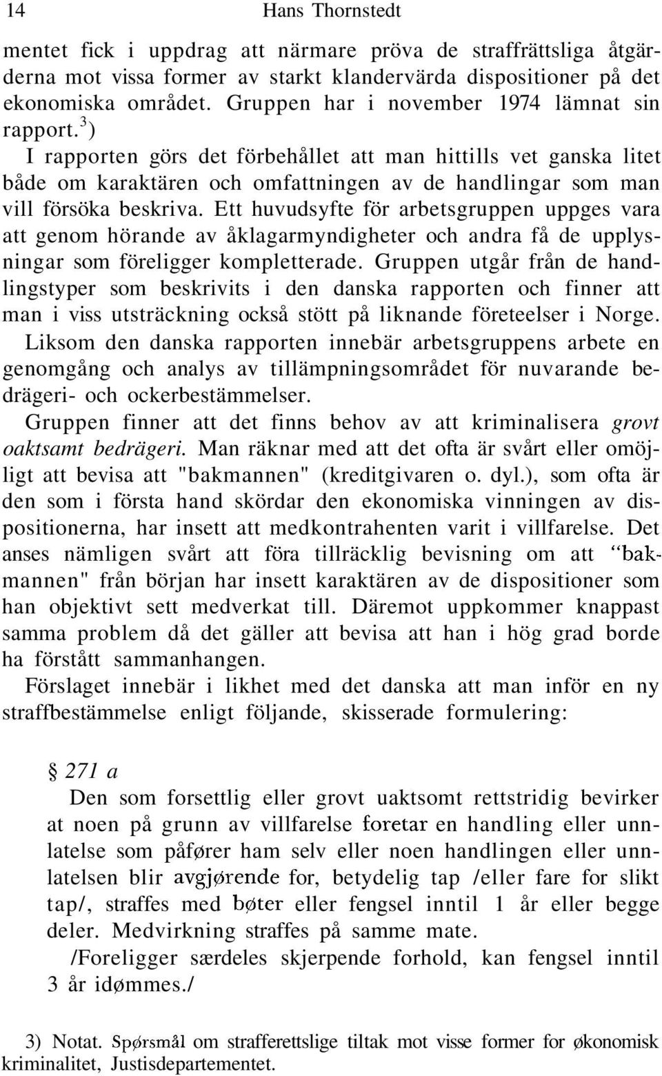 3 ) I rapporten görs det förbehållet att man hittills vet ganska litet både om karaktären och omfattningen av de handlingar som man vill försöka beskriva.