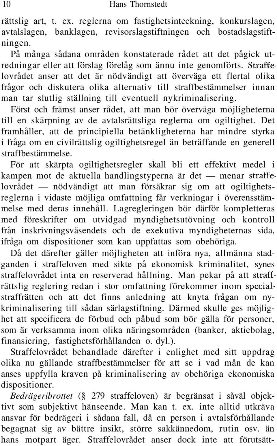 Straffelovrådet anser att det är nödvändigt att överväga ett flertal olika frågor och diskutera olika alternativ till straffbestämmelser innan man tar slutlig ställning till eventuell