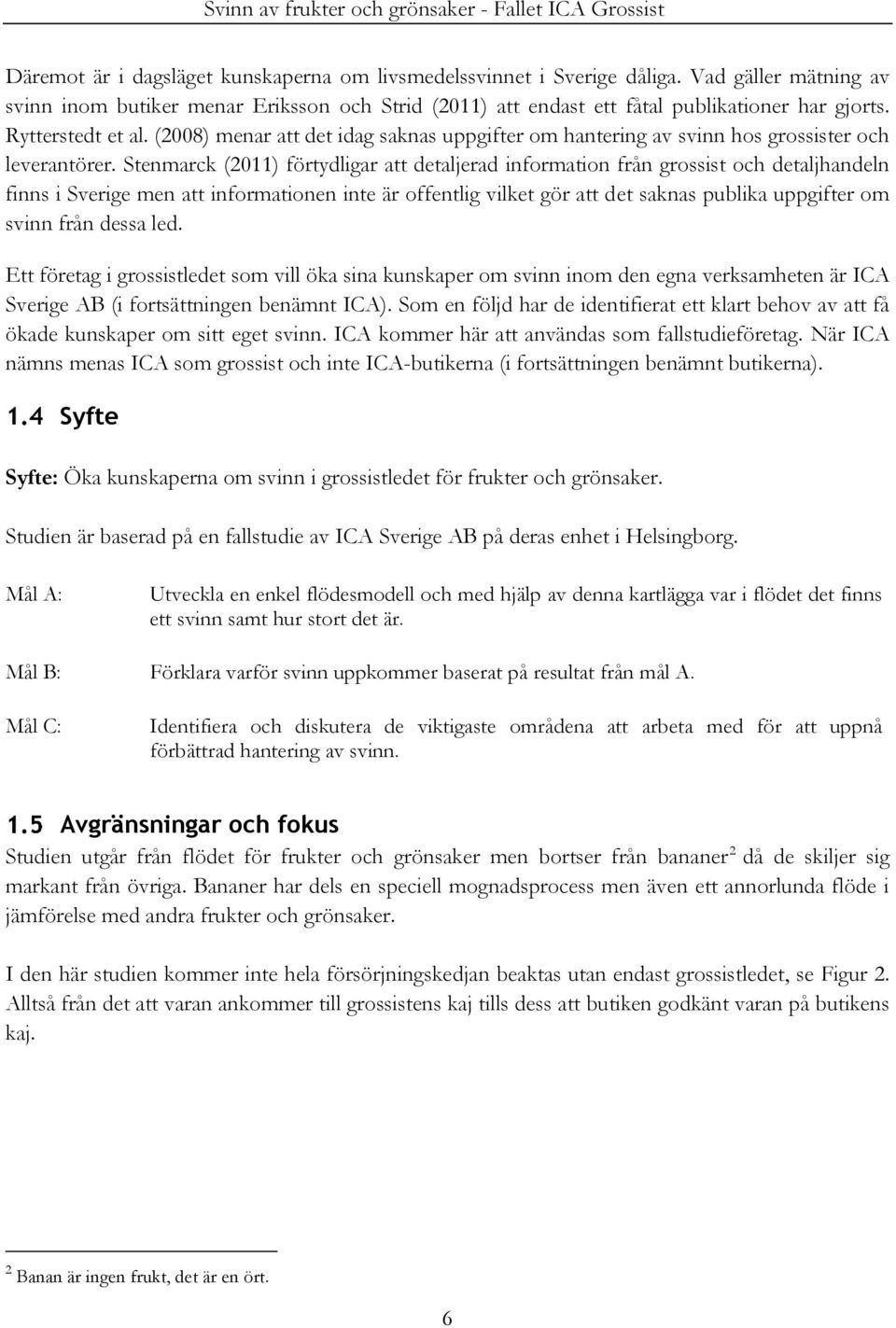 Stenmarck (2011) förtydligar att detaljerad information från grossist och detaljhandeln finns i Sverige men att informationen inte är offentlig vilket gör att det saknas publika uppgifter om svinn