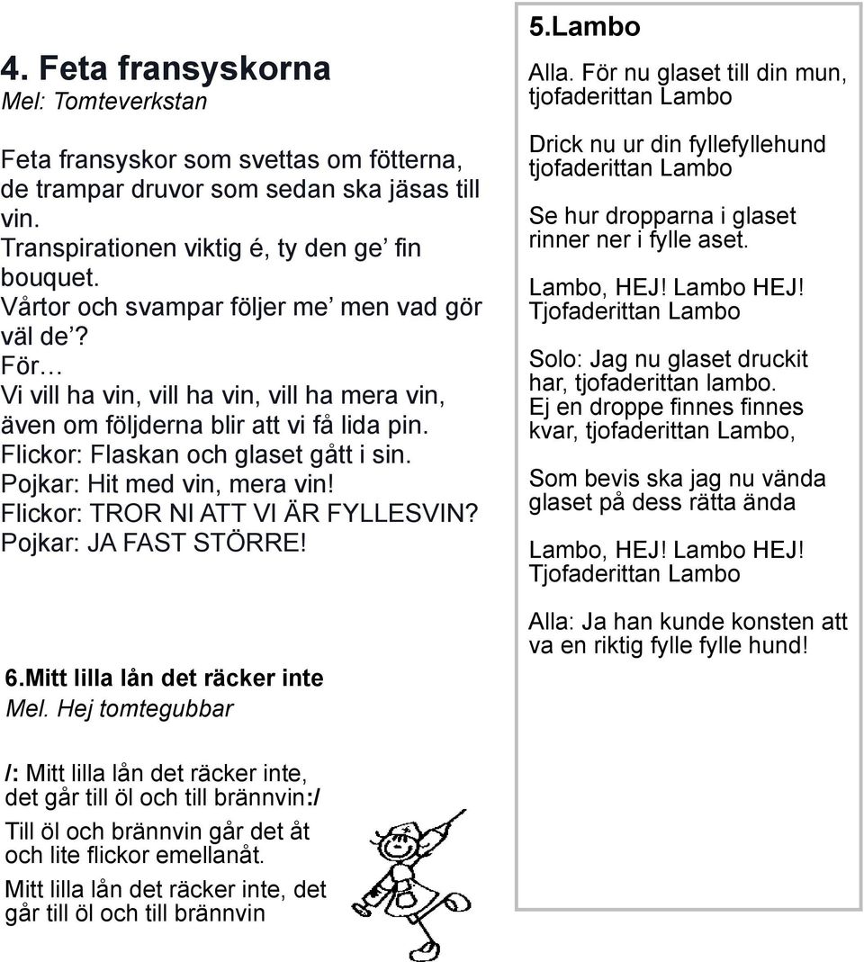 Pojkar: Hit med vin, mera vin! Flickor: TROR NI ATT VI ÄR FYLLESVIN? Pojkar: JA FAST STÖRRE! Alla.