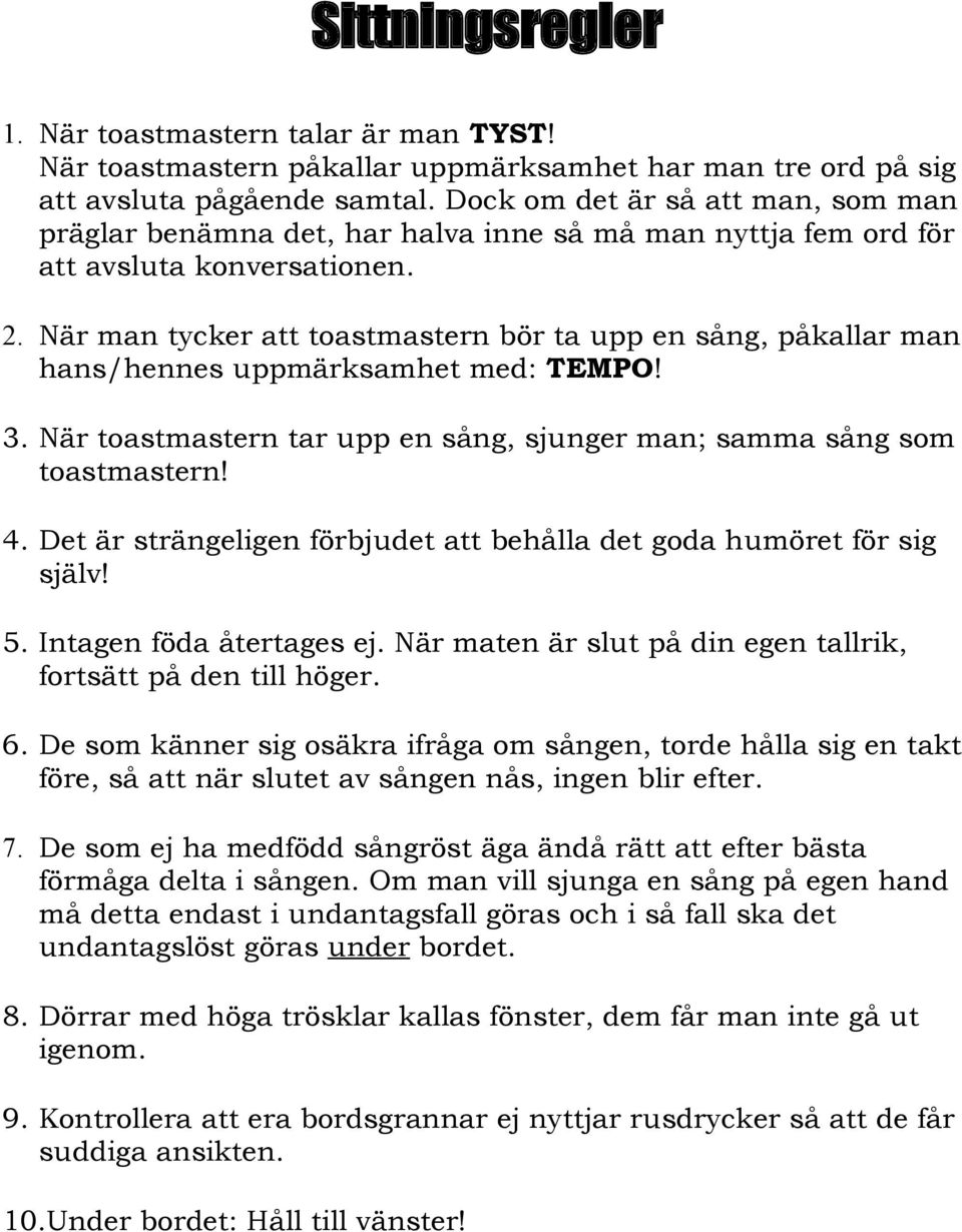 När man tycker att toastmastern bör ta upp en sång, påkallar man hans/hennes uppmärksamhet med: TEMPO! 3. När toastmastern tar upp en sång, sjunger man; samma sång som toastmastern! 4.