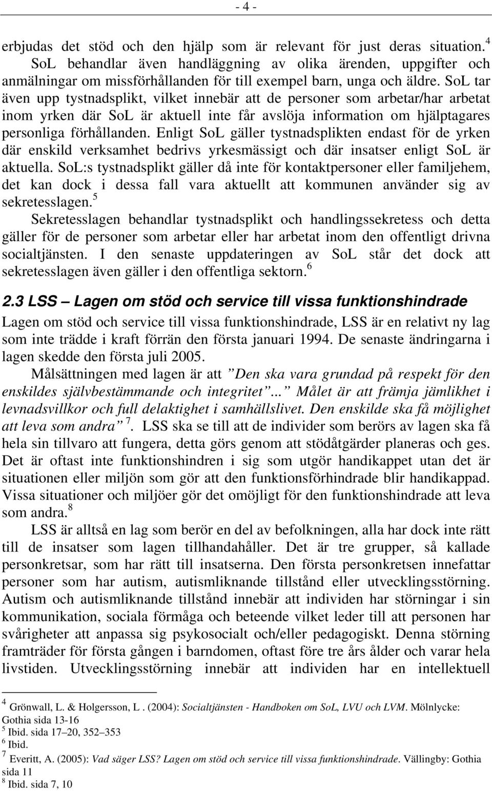 SoL tar även upp tystnadsplikt, vilket innebär att de personer som arbetar/har arbetat inom yrken där SoL är aktuell inte får avslöja information om hjälptagares personliga förhållanden.