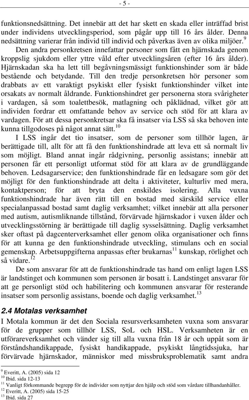 9 Den andra personkretsen innefattar personer som fått en hjärnskada genom kroppslig sjukdom eller yttre våld efter utvecklingsåren (efter 16 års ålder).