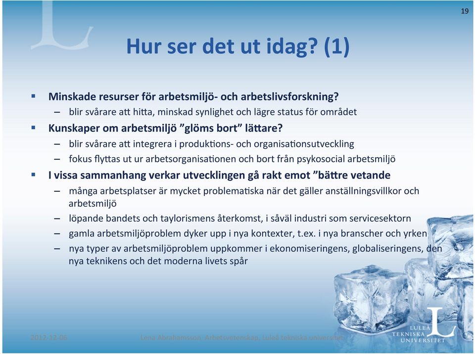 as ut ur arbetsorganisa/onen och bort från psykosocial arbetsmiljö I vissa sammanhang verkar utvecklingen gå rakt emot bäfre vetande många arbetsplatser är mycket problema/ska när det gäller