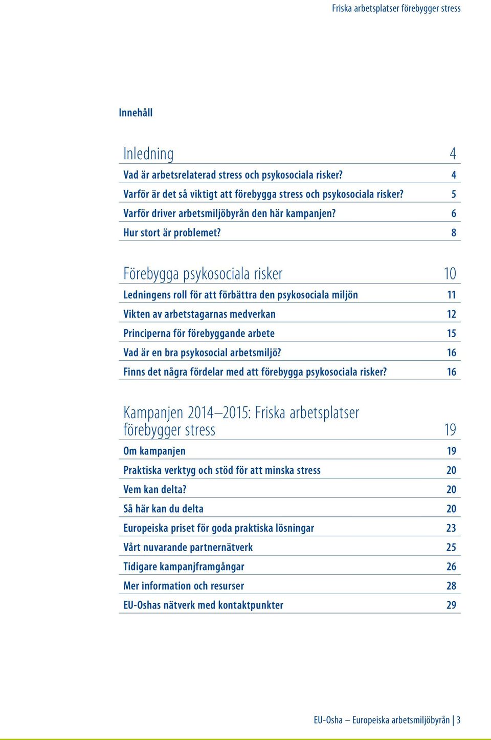 8 Förebygga psykosociala risker 10 Ledningens roll för att förbättra den psykosociala miljön 11 Vikten av arbetstagarnas medverkan 12 Principerna för förebyggande arbete 15 Vad är en bra psykosocial