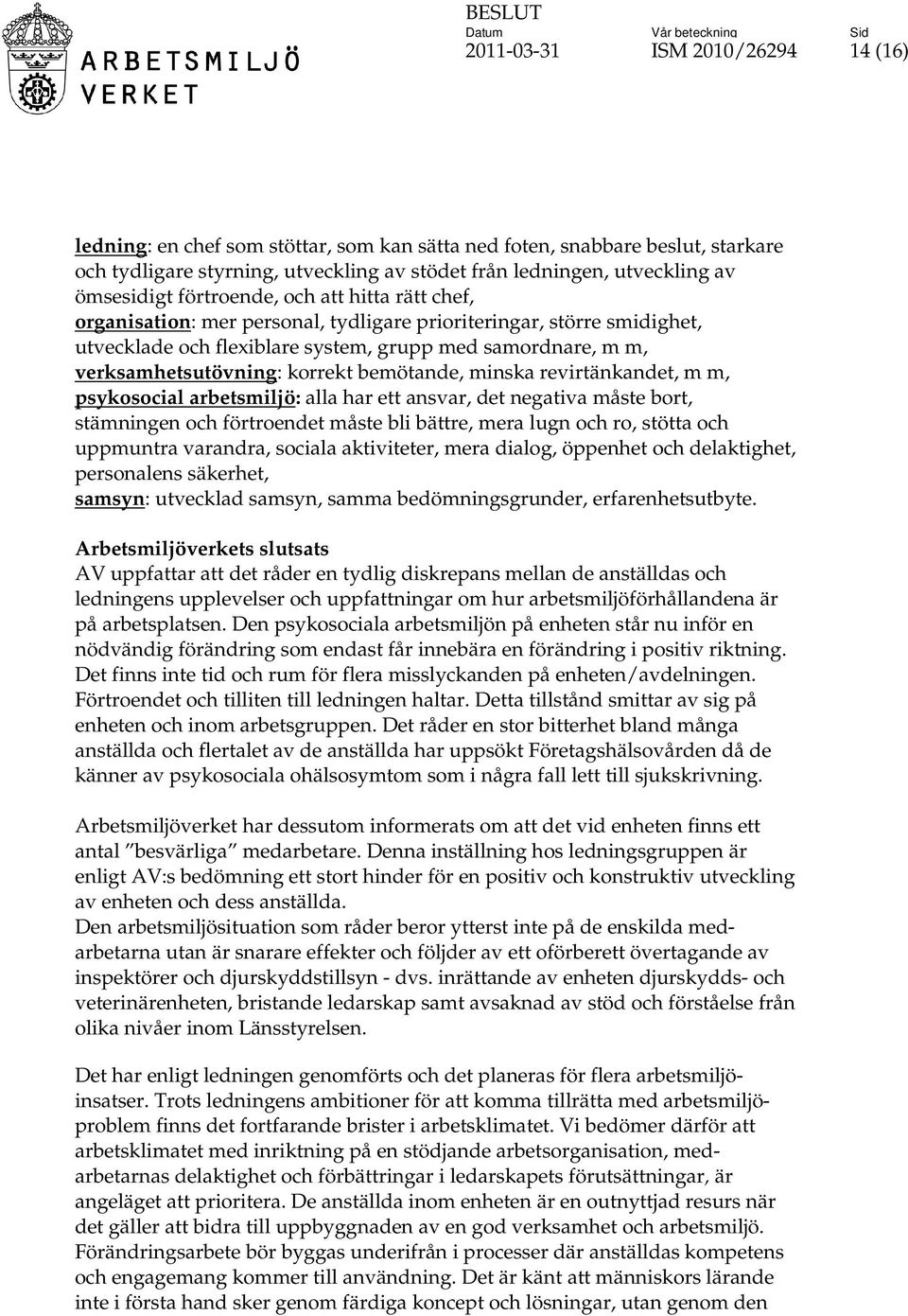 verksamhetsutövning: korrekt bemötande, minska revirtänkandet, m m, psykosocial arbetsmiljö: alla har ett ansvar, det negativa måste bort, stämningen och förtroendet måste bli bättre, mera lugn och