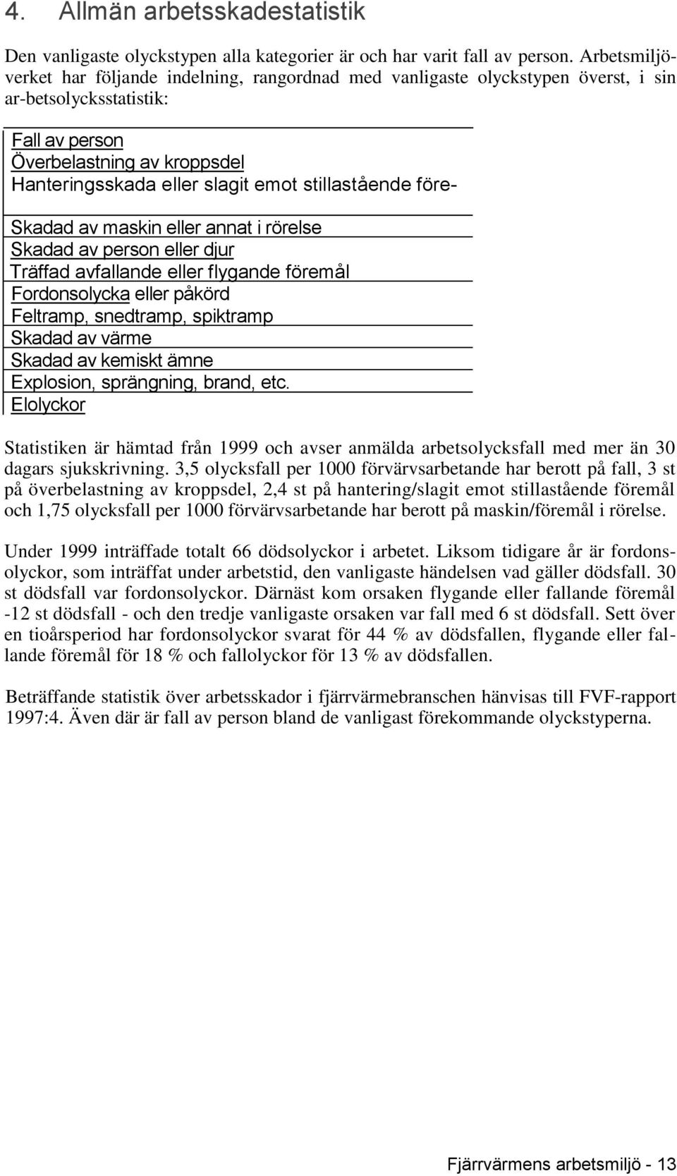 stillastående före- Skadad av maskin eller annat i rörelse Skadad av person eller djur Träffad avfallande eller flygande föremål Fordonsolycka eller påkörd Feltramp, snedtramp, spiktramp Skadad av