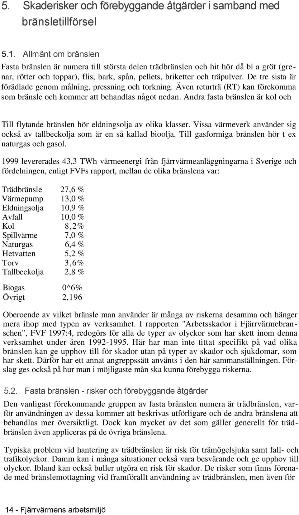 De tre sista är förädlade genom målning, pressning och torkning. Även returträ (RT) kan förekomma som bränsle och kommer att behandlas något nedan.