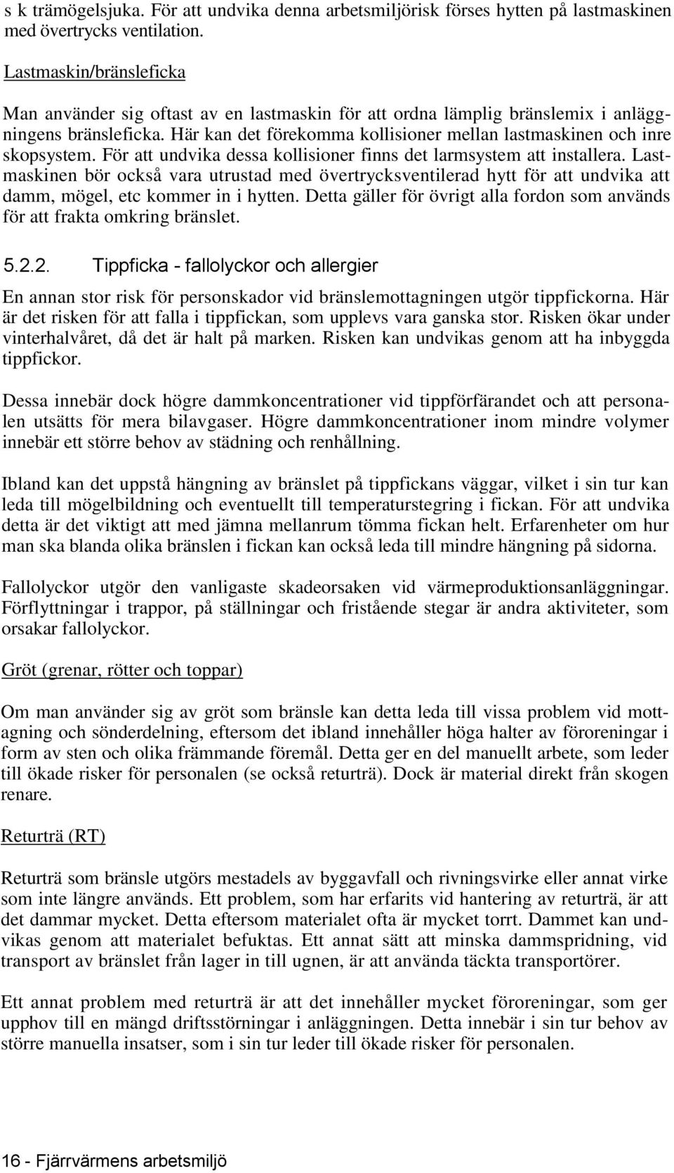 Här kan det förekomma kollisioner mellan lastmaskinen och inre skopsystem. För att undvika dessa kollisioner finns det larmsystem att installera.