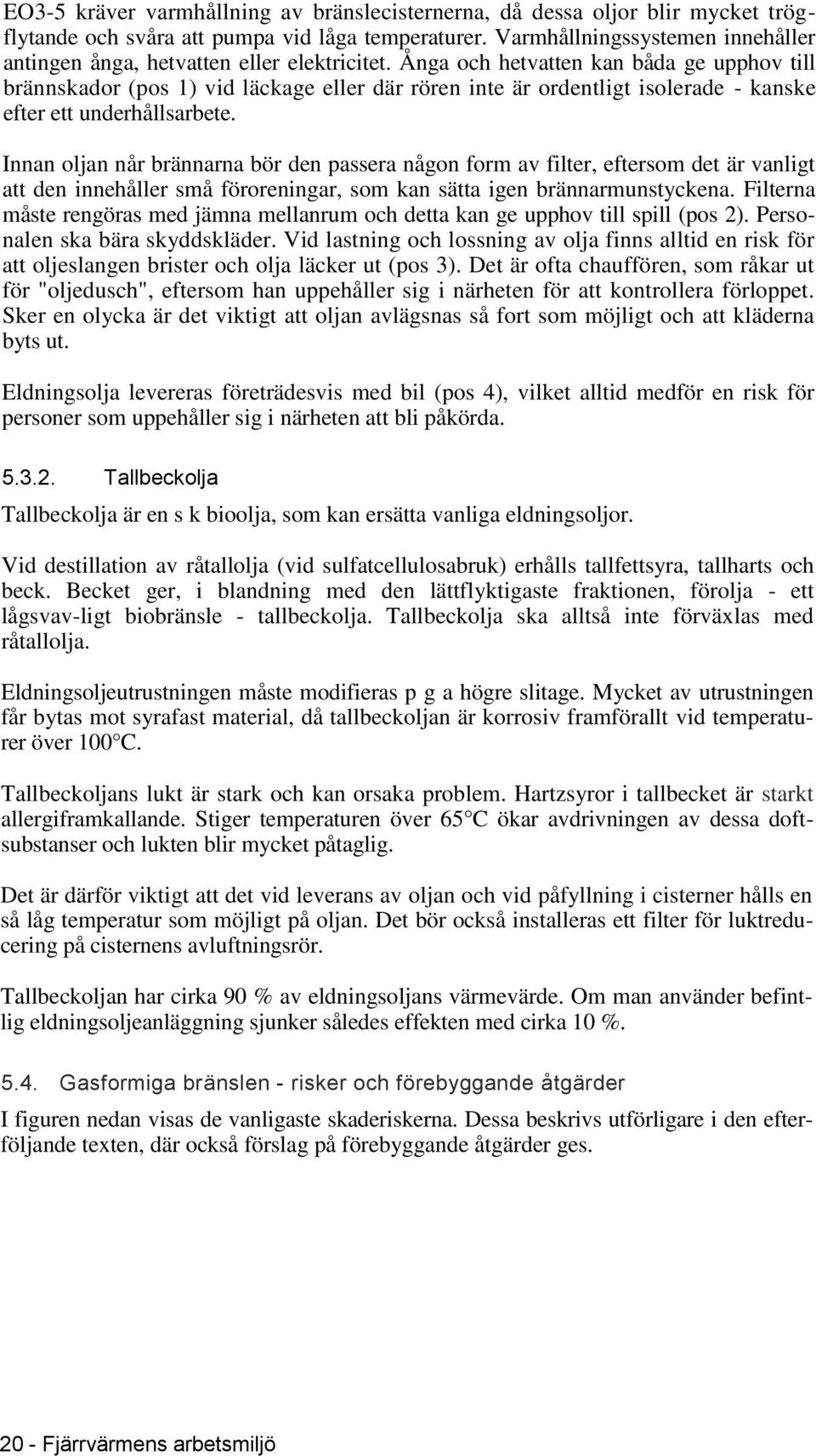 Ånga och hetvatten kan båda ge upphov till brännskador (pos 1) vid läckage eller där rören inte är ordentligt isolerade - kanske efter ett underhållsarbete.