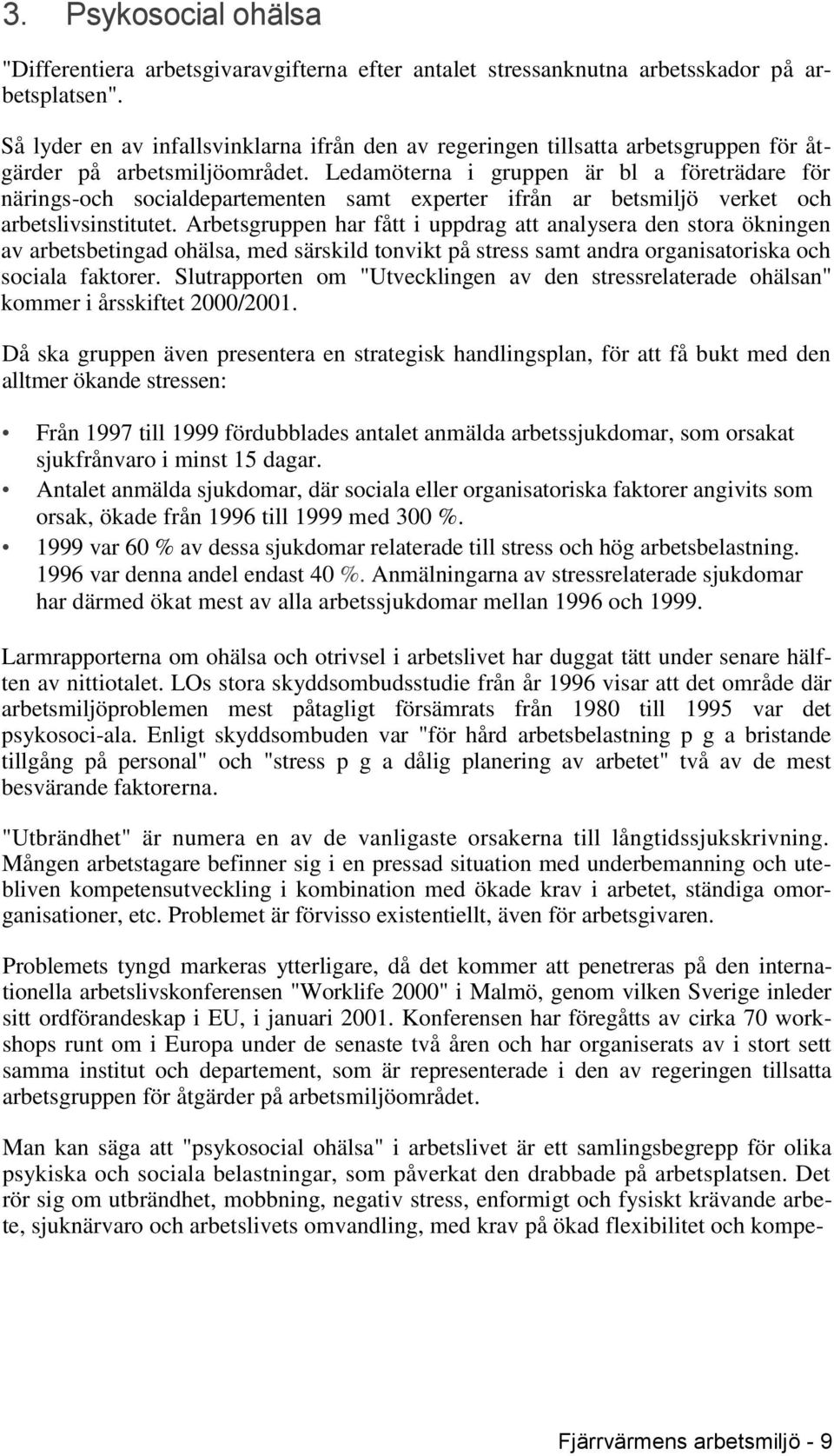 Ledamöterna i gruppen är bl a företrädare för närings-och socialdepartementen samt experter ifrån ar betsmiljö verket och arbetslivsinstitutet.