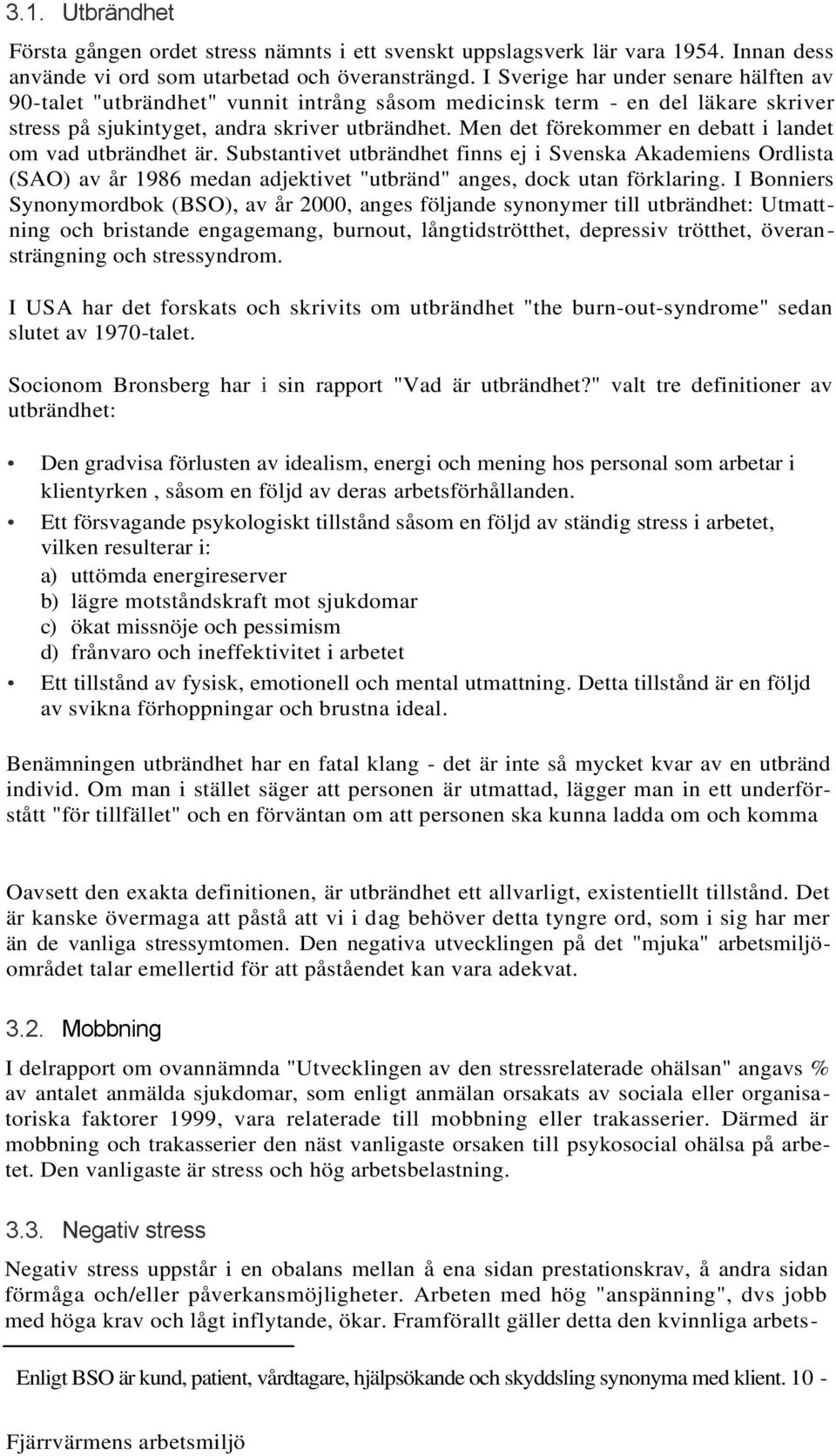 Men det förekommer en debatt i landet om vad utbrändhet är. Substantivet utbrändhet finns ej i Svenska Akademiens Ordlista (SAO) av år 1986 medan adjektivet "utbränd" anges, dock utan förklaring.