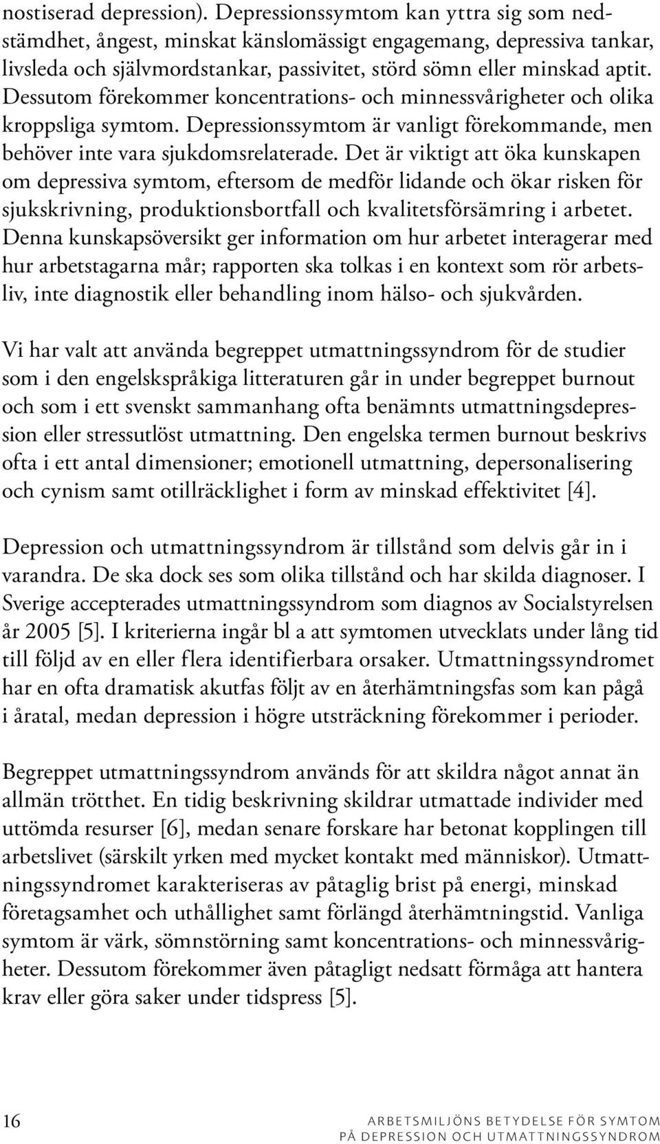 Dessutom förekommer koncentrations- och minnessvårigheter och olika kroppsliga symtom. Depressionssymtom är vanligt förekommande, men behöver inte vara sjukdomsrelaterade.