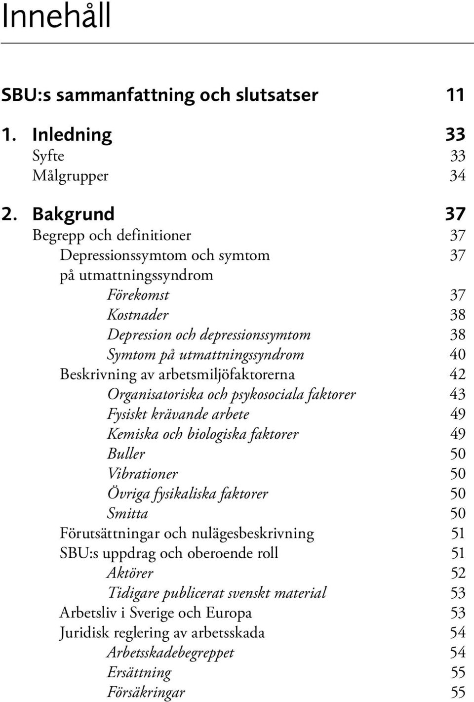 40 Beskrivning av arbetsmiljöfaktorerna 42 Organisatoriska och psykosociala faktorer 43 Fysiskt krävande arbete 49 Kemiska och biologiska faktorer 49 Buller 50 Vibrationer 50 Övriga