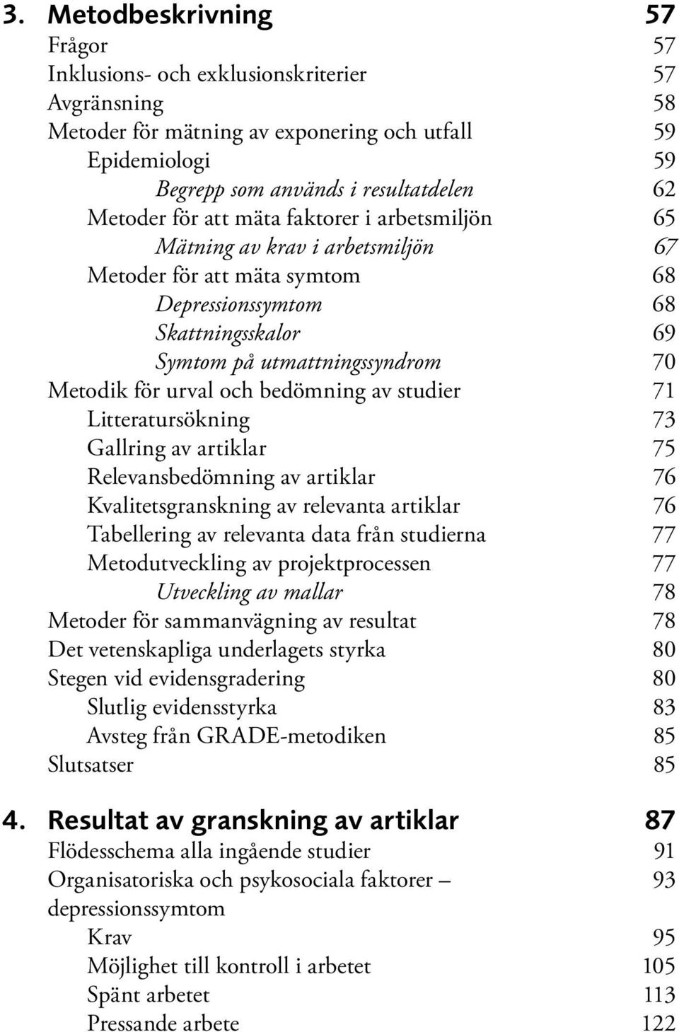 bedömning av studier 71 Litteratursökning 73 Gallring av artiklar 75 Relevansbedömning av artiklar 76 Kvalitetsgranskning av relevanta artiklar 76 Tabellering av relevanta data från studierna 77