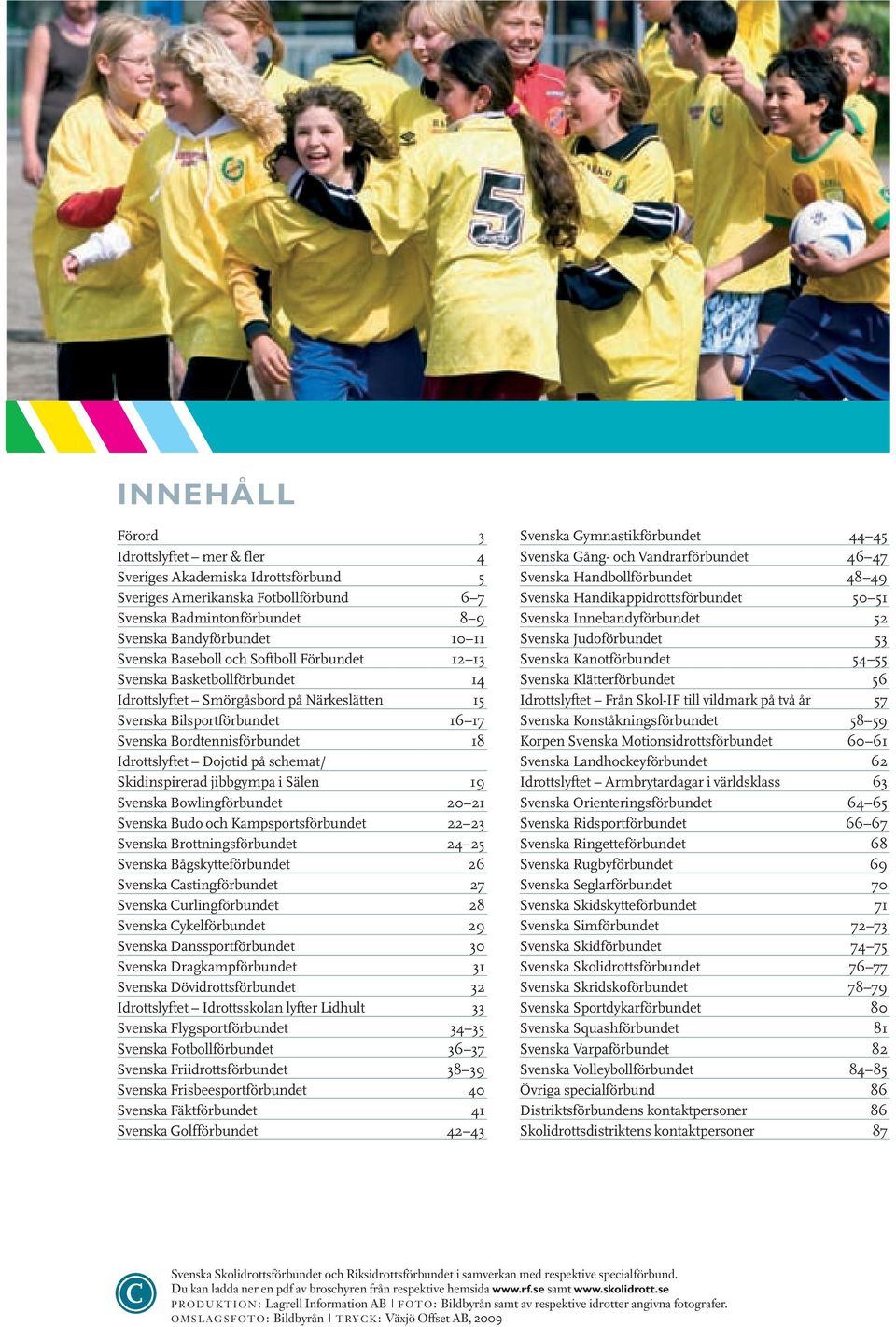 schemat/ Skidinspirerad jibbgympa i Sälen 19 Svenska Bowlingförbundet 20 21 Svenska Budo och Kampsportsförbundet 22 23 Svenska Brottningsförbundet 24 25 Svenska Bågskytteförbundet 26 Svenska