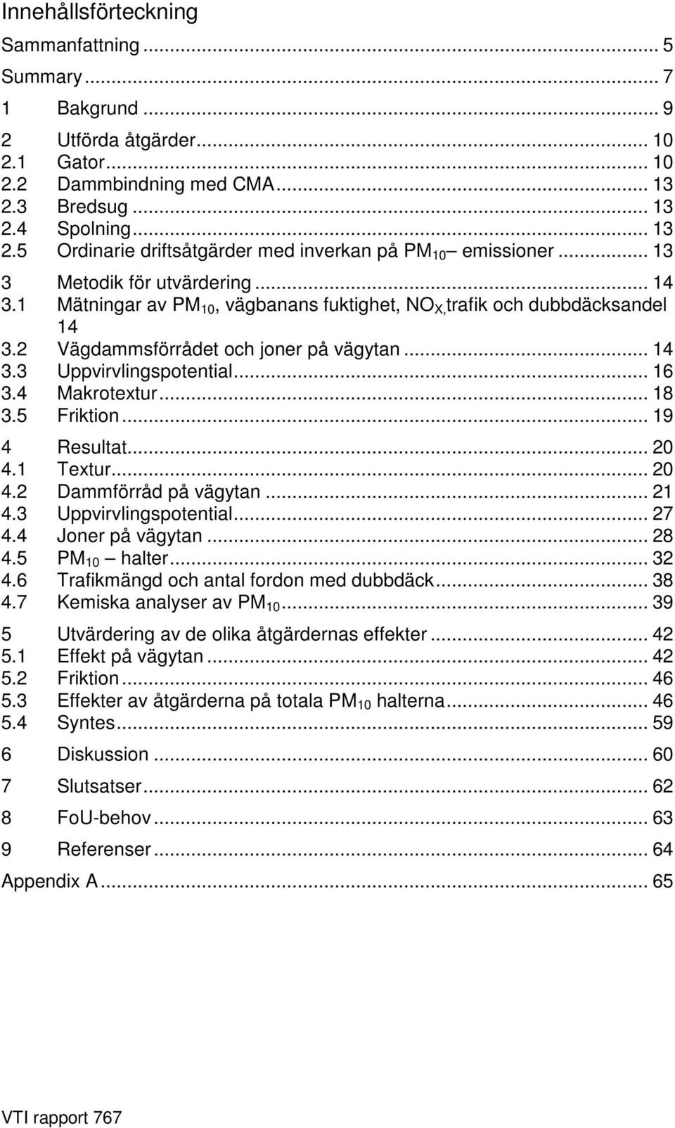 1 Mätningar av PM 10, vägbanans fuktighet, NO X, trafik och dubbdäcksandel 14 3.2 Vägdammsförrådet och joner på vägytan... 14 3.3 Uppvirvlingspotential... 16 3.4 Makrotextur... 18 3.5 Friktion.