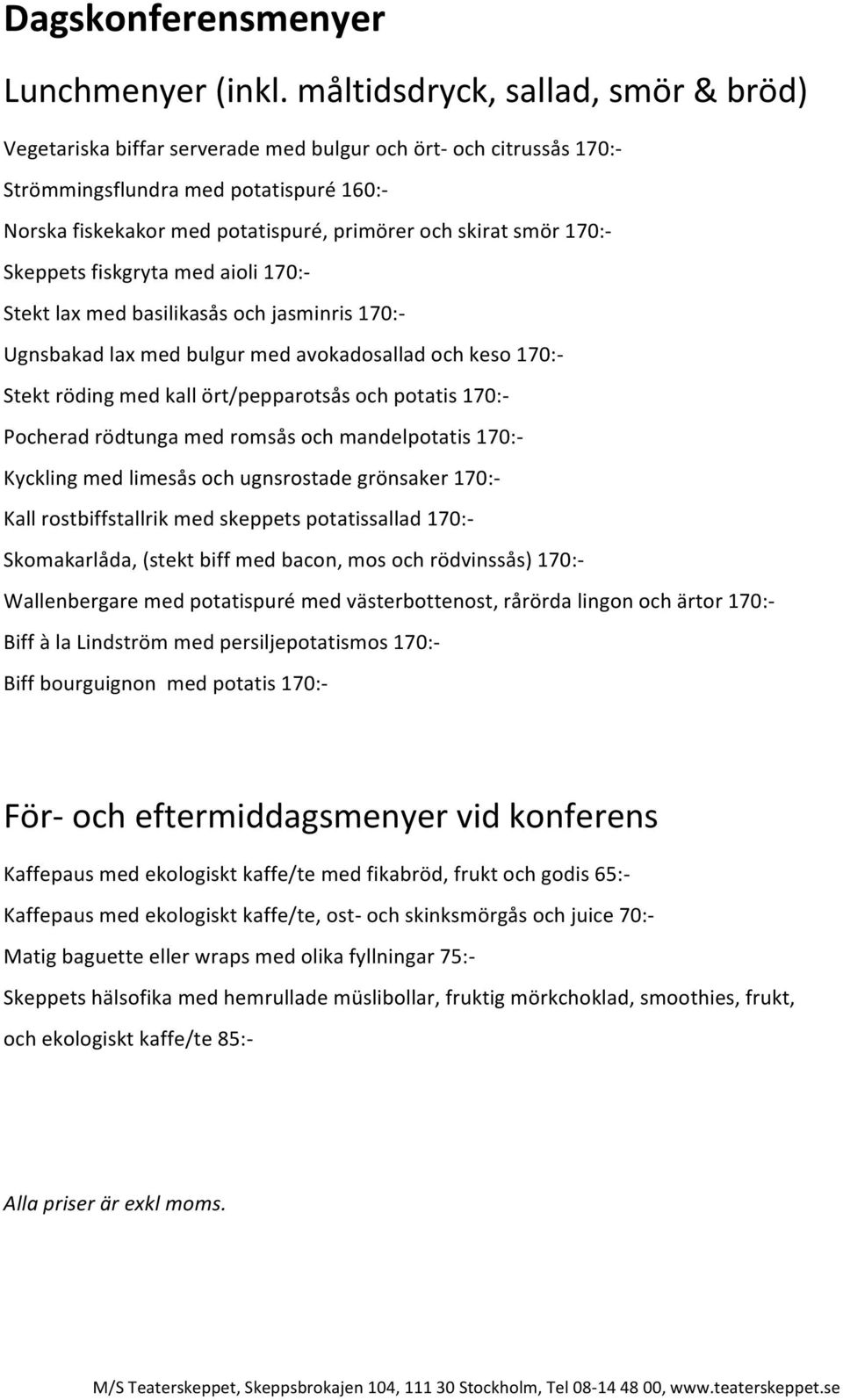 smör 170:- Skeppets fiskgryta med aioli 170:- Stekt lax med basilikasås och jasminris 170:- Ugnsbakad lax med bulgur med avokadosallad och keso 170:- Stekt röding med kall ört/pepparotsås och potatis