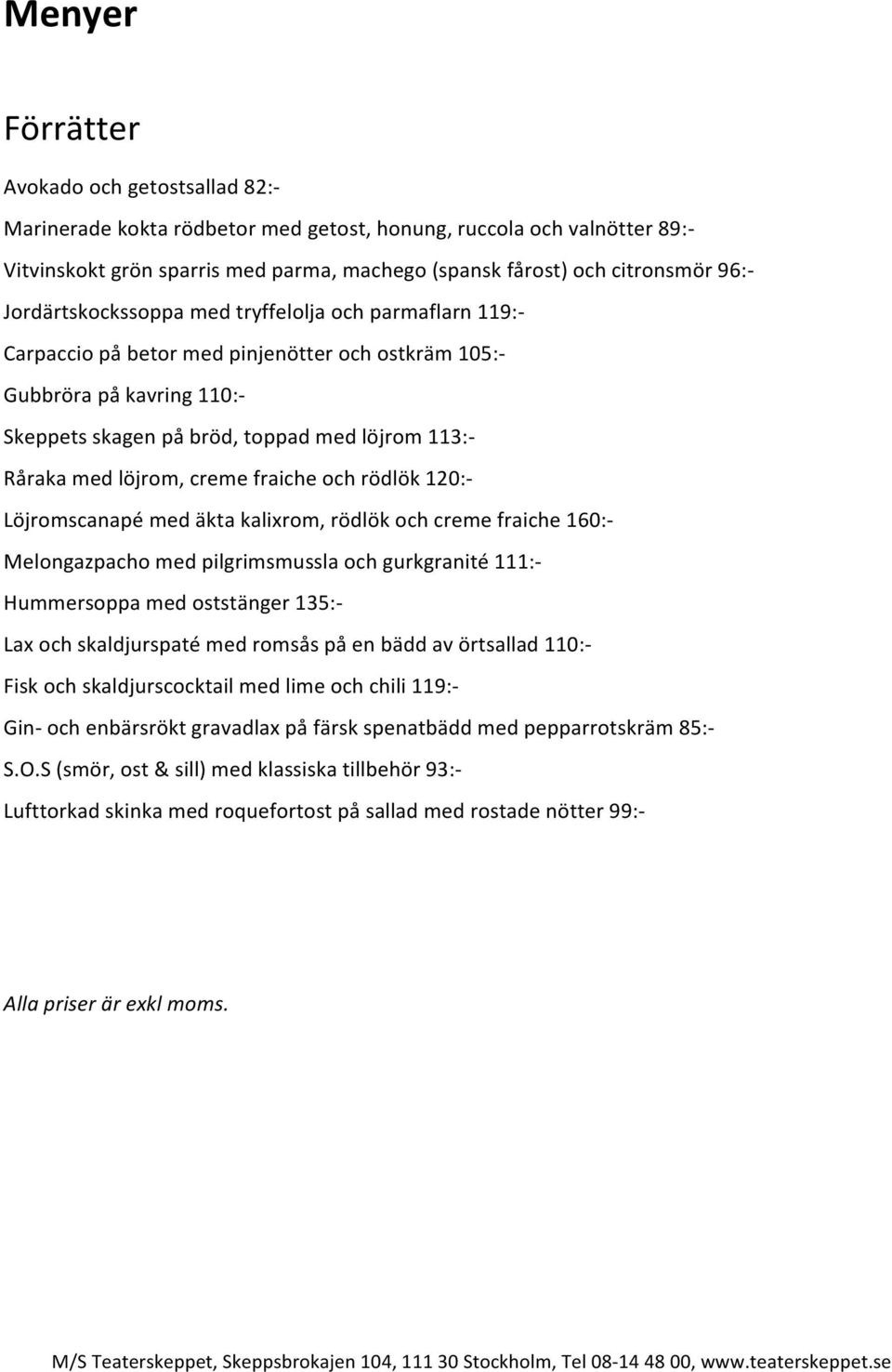 löjrom, creme fraiche och rödlök 120:- Löjromscanapé med äkta kalixrom, rödlök och creme fraiche 160:- Melongazpacho med pilgrimsmussla och gurkgranité 111:- Hummersoppa med oststänger 135:- Lax och