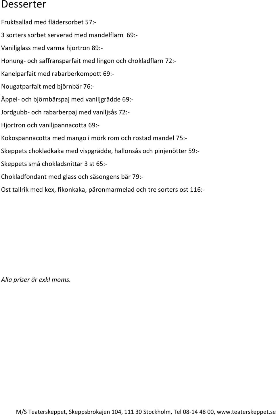 vaniljsås 72:- Hjortron och vaniljpannacotta 69:- Kokospannacotta med mango i mörk rom och rostad mandel 75:- Skeppets chokladkaka med vispgrädde, hallonsås och