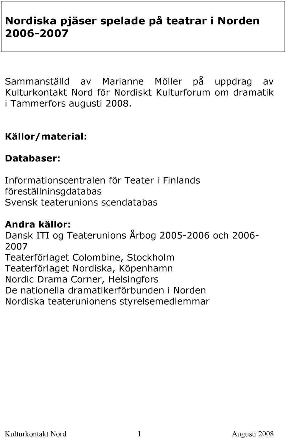 Källor/material: Databaser: Informationscentralen för Teater i Finlands föreställninsgdatabas Svensk teaterunions scendatabas Andra källor: