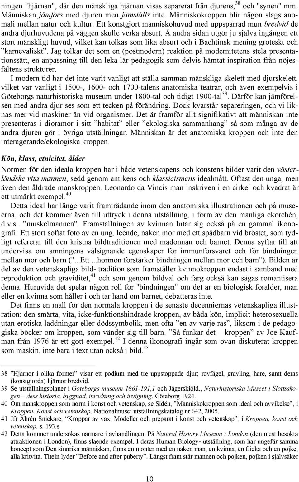 Å andra sidan utgör ju själva ingången ett stort mänskligt huvud, vilket kan tolkas som lika absurt och i Bachtinsk mening groteskt och karnevaliskt.