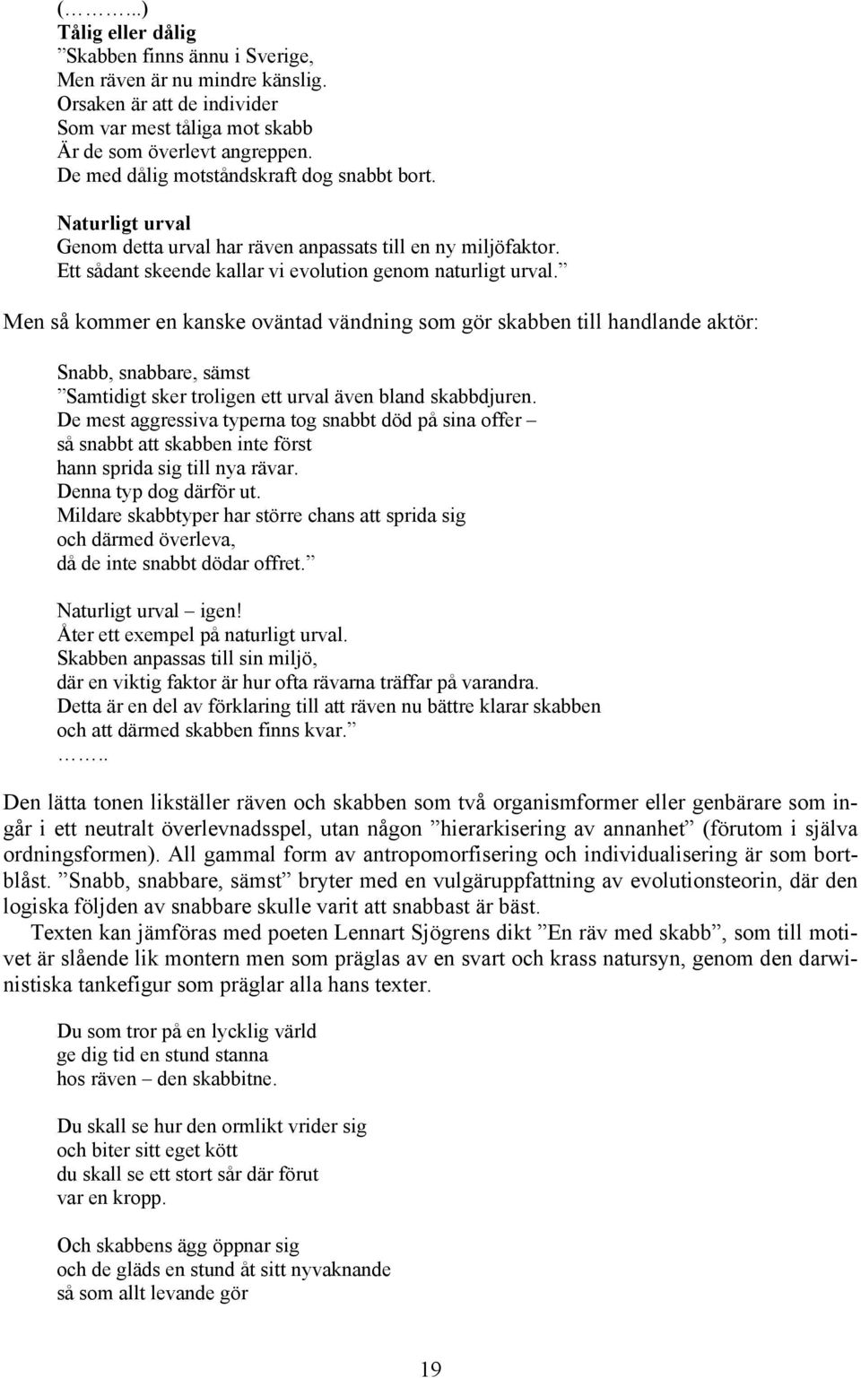 Men så kommer en kanske oväntad vändning som gör skabben till handlande aktör: Snabb, snabbare, sämst Samtidigt sker troligen ett urval även bland skabbdjuren.