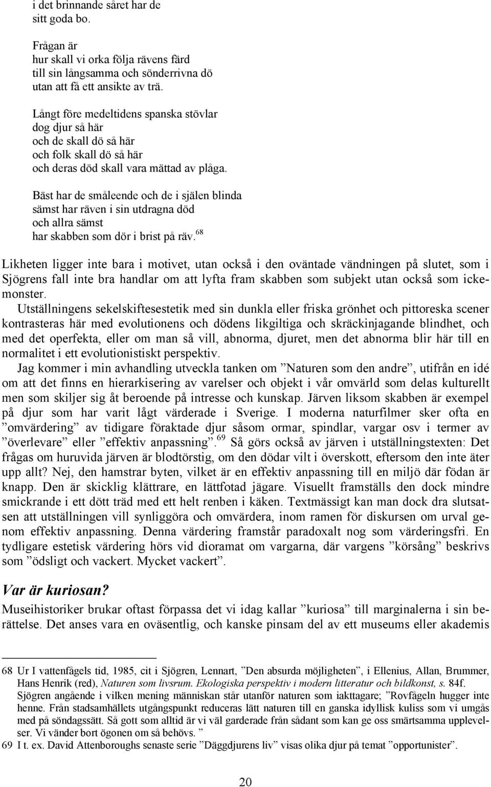 Bäst har de småleende och de i själen blinda sämst har räven i sin utdragna död och allra sämst har skabben som dör i brist på räv.