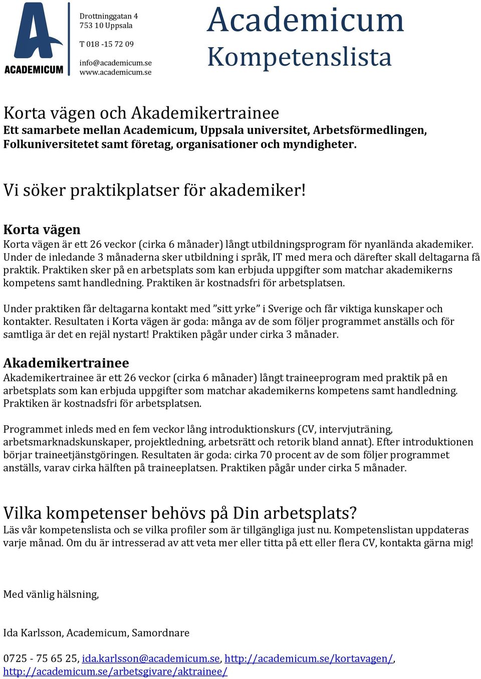 se Academicum Kompetenslista Korta vägen och Akademikertrainee Ett samarbete mellan Academicum, Uppsala universitet, Arbetsförmedlingen, Folkuniversitetet samt företag, organisationer och myndigheter.