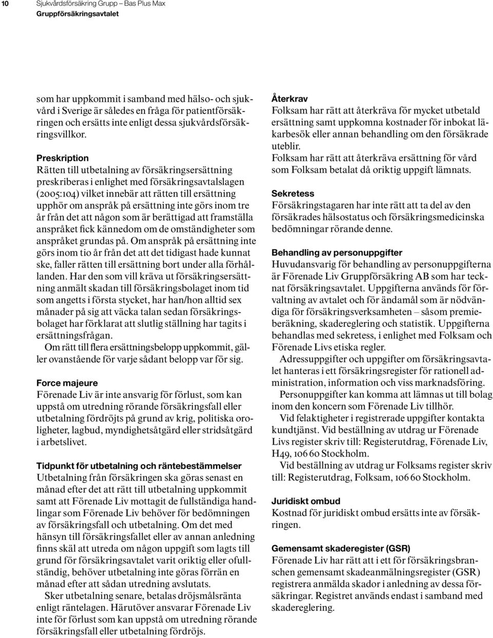 Preskription Rätten till utbetalning av försäkringsersättning preskriberas i enlighet med försäkringsavtalslagen (2005:104) vilket innebär att rätten till ersättning upphör om anspråk på ersättning