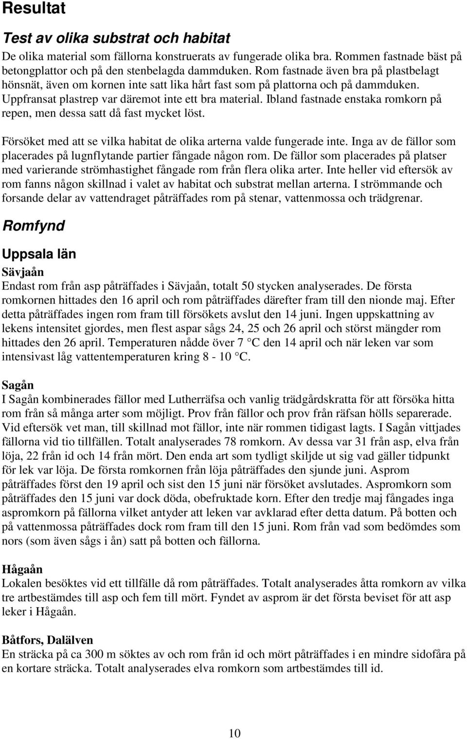 Ibland fastnade enstaka romkorn på repen, men dessa satt då fast mycket löst. Försöket med att se vilka habitat de olika arterna valde fungerade inte.