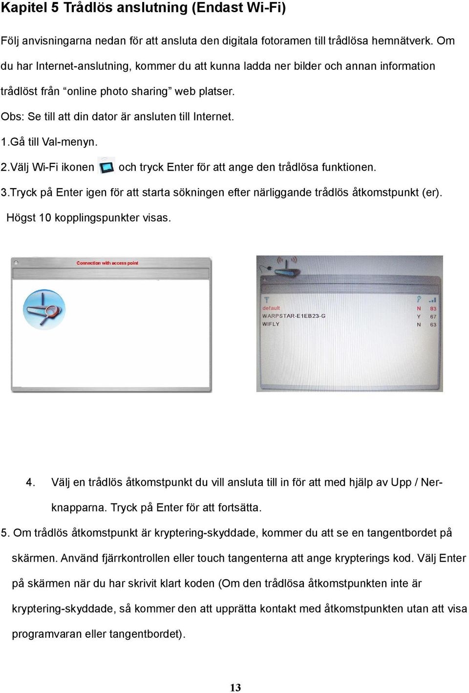 .Gå till Val-menyn. 2.Välj Wi-Fi ikonen och tryck Enter för att ange den trådlösa funktionen. 3.Tryck på Enter igen för att starta sökningen efter närliggande trådlös åtkomstpunkt (er).