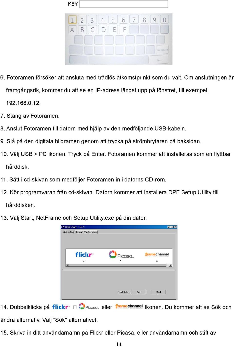 Tryck på Enter. Fotoramen kommer att installeras som en flyttbar hårddisk.. Sätt i cd-skivan som medföljer Fotoramen in i datorns CD-rom. 2. Kör programvaran från cd-skivan.