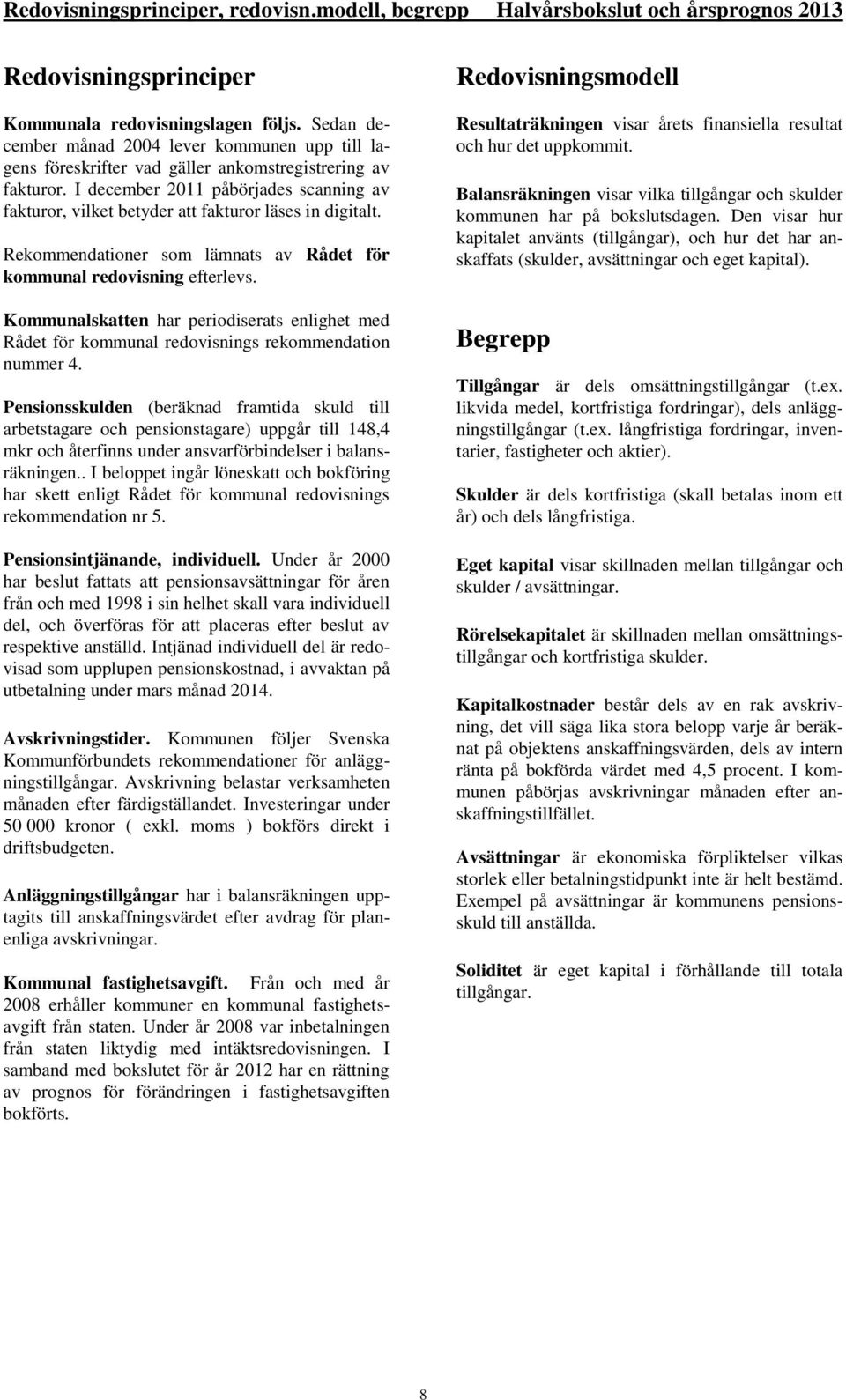 I december 2011 påbörjades scanning av fakturor, vilket betyder att fakturor läses in digitalt. Rekommendationer som lämnats av Rådet för kommunal redovisning efterlevs.