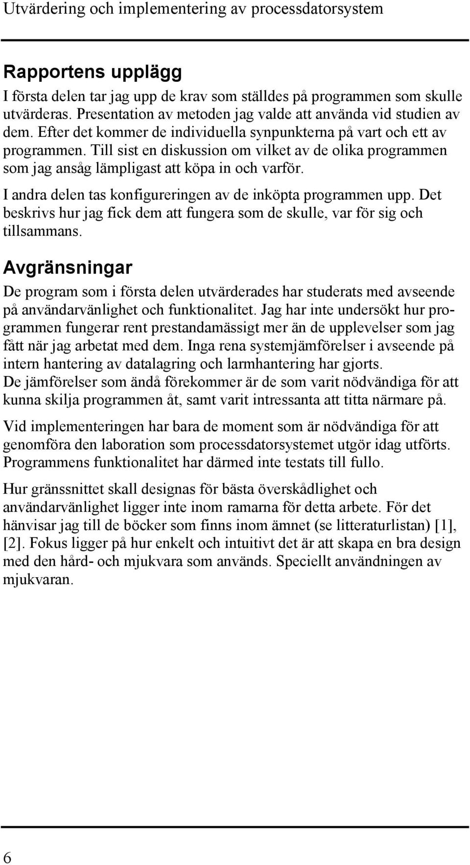 Till sist en diskussion om vilket av de olika programmen som jag ansåg lämpligast att köpa in och varför. I andra delen tas konfigureringen av de inköpta programmen upp.