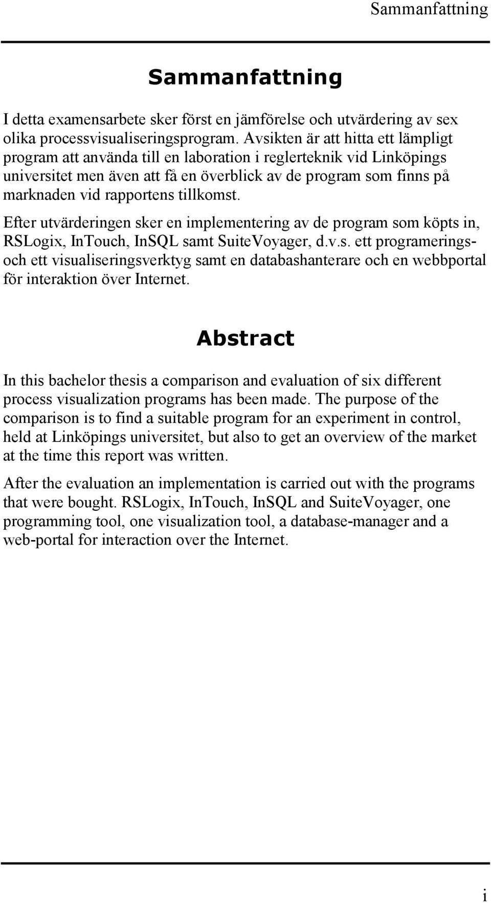 tillkomst. Efter utvärderingen sker en implementering av de program som köpts in, RSLogix, InTouch, InSQL samt SuiteVoyager, d.v.s. ett programeringsoch ett visualiseringsverktyg samt en databashanterare och en webbportal för interaktion över Internet.