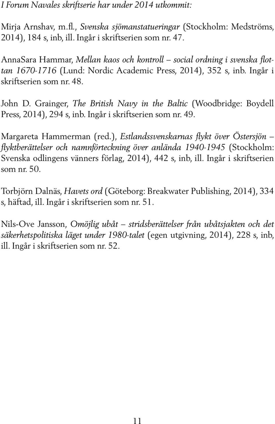 Grainger, The British Navy in the Baltic (Woodbridge: Boydell Press, 2014), 294 s, inb. Ingår i skriftserien som nr. 49. Margareta Hammerman (red.