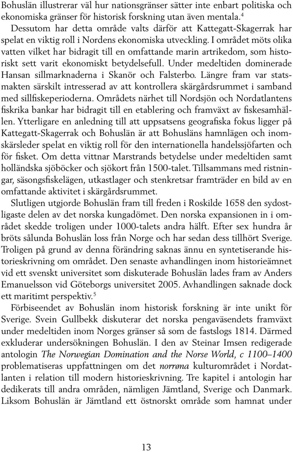 I området möts olika vatten vilket har bidragit till en omfattande marin artrikedom, som historiskt sett varit ekonomiskt betydelsefull.