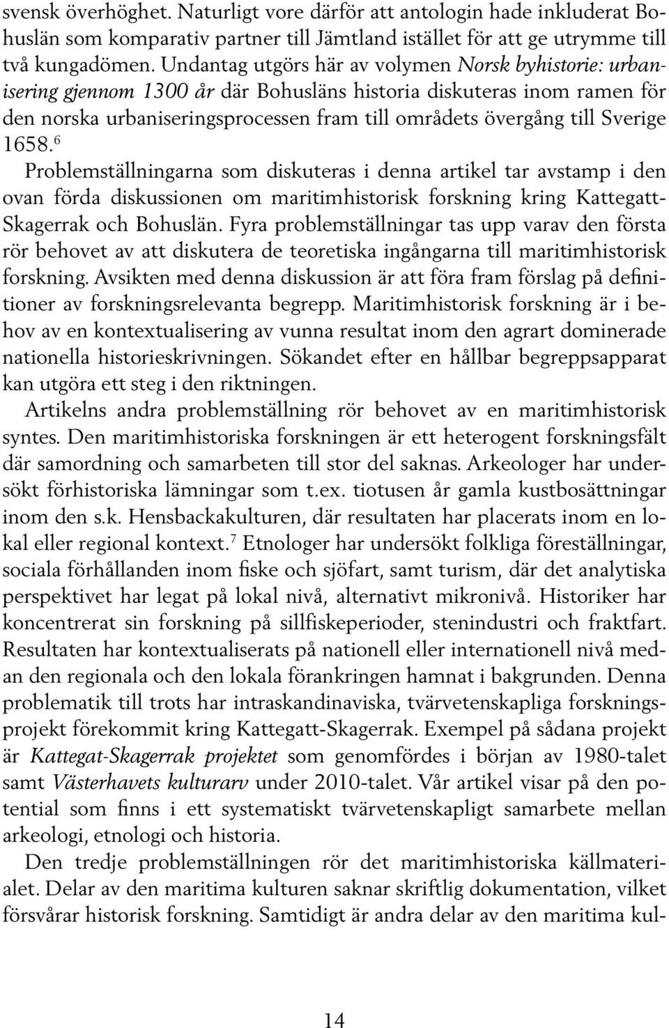 Sverige 1658. 6 Problemställningarna som diskuteras i denna artikel tar avstamp i den ovan förda diskussionen om maritimhistorisk forskning kring Kattegatt- Skagerrak och Bohuslän.